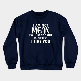 I am Not Mean I am Just Too Old to Pretend I Like You Crewneck Sweatshirt